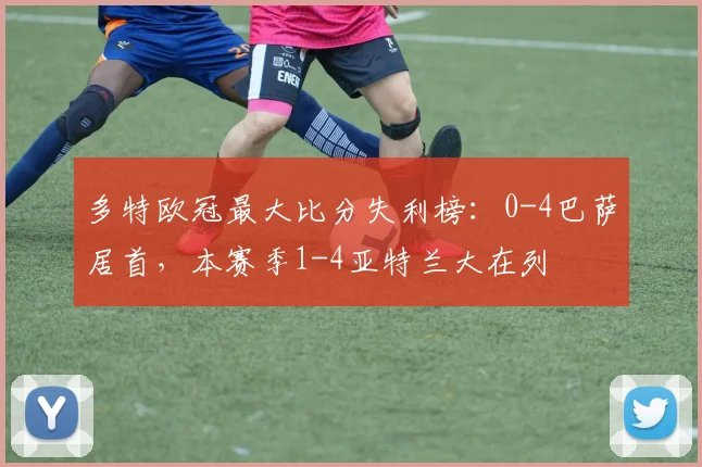 多特欧冠最大比分失利榜：0-4巴萨居首，本赛季1-4亚特兰大在列