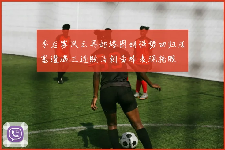 季后赛风云再起塔图姆强势回归活塞遭遇三连败马刺黄蜂表现抢眼
