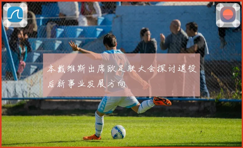 本戴维斯出席欧足联大会探讨退役后新事业发展方向