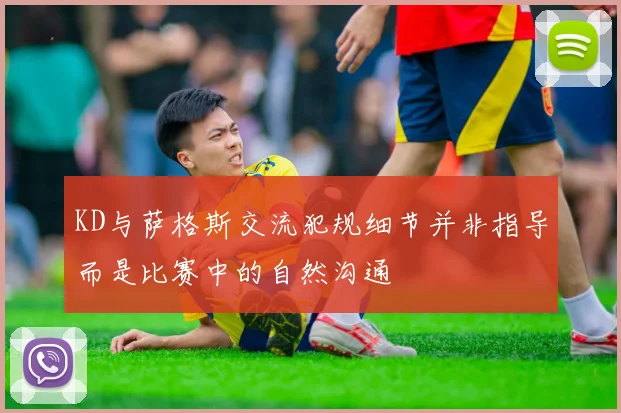 KD与萨格斯交流犯规细节并非指导而是比赛中的自然沟通