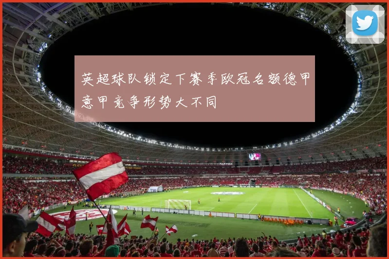 英超球队锁定下赛季欧冠名额德甲意甲竞争形势大不同