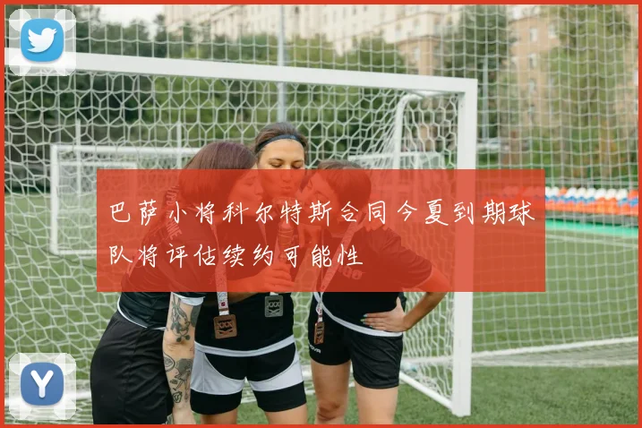 巴萨小将科尔特斯合同今夏到期球队将评估续约可能性